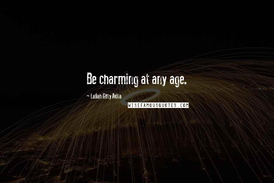 Lailah Gifty Akita Quotes: Be charming at any age.