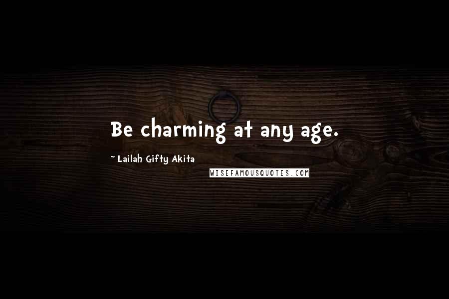 Lailah Gifty Akita Quotes: Be charming at any age.