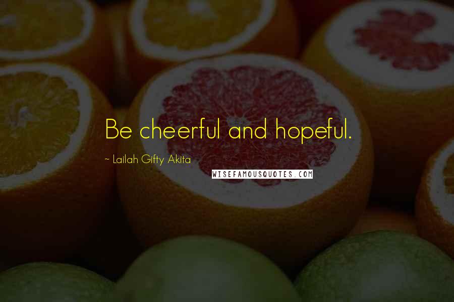 Lailah Gifty Akita Quotes: Be cheerful and hopeful.