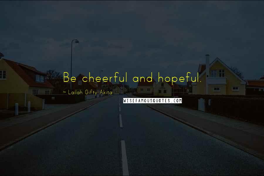 Lailah Gifty Akita Quotes: Be cheerful and hopeful.