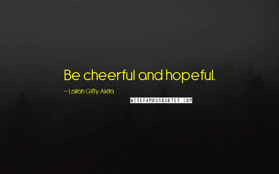 Lailah Gifty Akita Quotes: Be cheerful and hopeful.