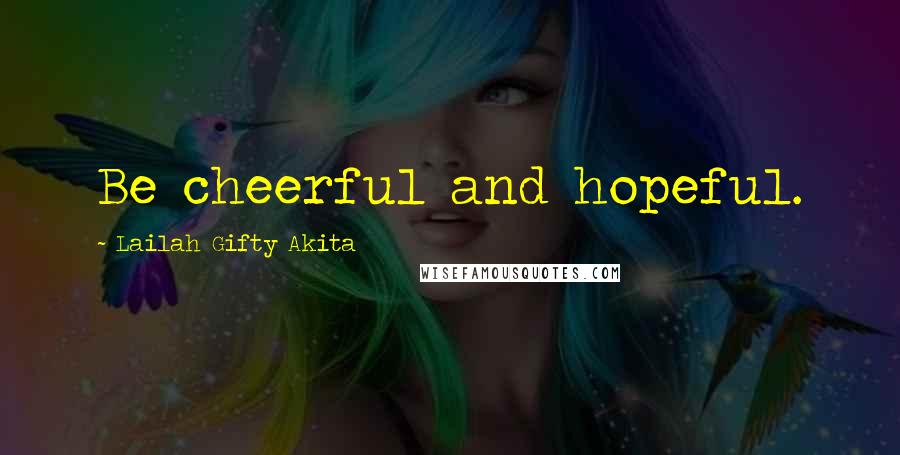 Lailah Gifty Akita Quotes: Be cheerful and hopeful.
