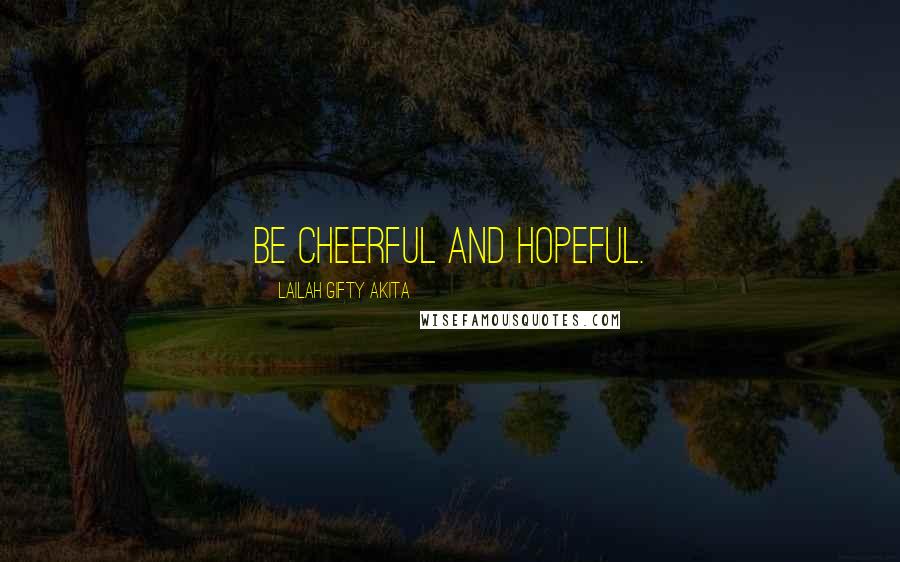 Lailah Gifty Akita Quotes: Be cheerful and hopeful.