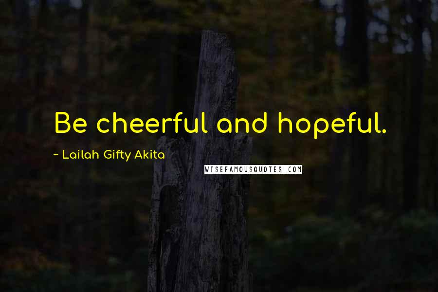 Lailah Gifty Akita Quotes: Be cheerful and hopeful.