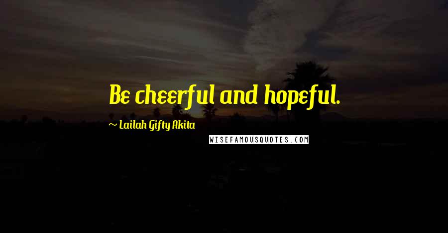 Lailah Gifty Akita Quotes: Be cheerful and hopeful.