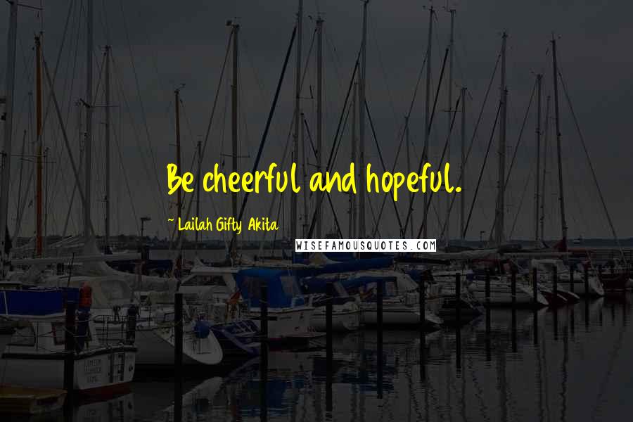 Lailah Gifty Akita Quotes: Be cheerful and hopeful.