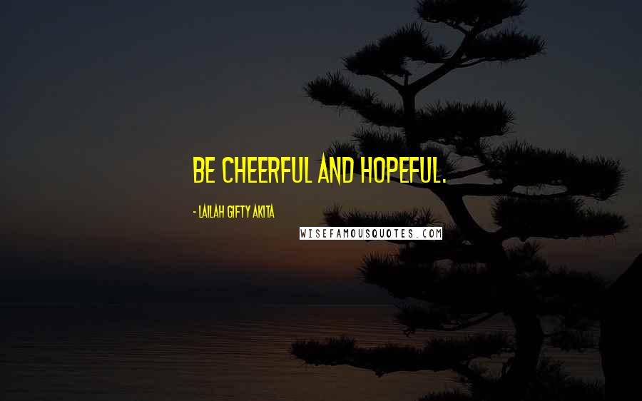 Lailah Gifty Akita Quotes: Be cheerful and hopeful.