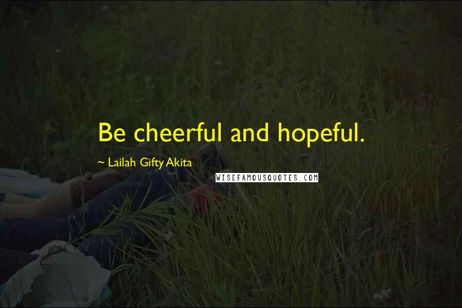 Lailah Gifty Akita Quotes: Be cheerful and hopeful.