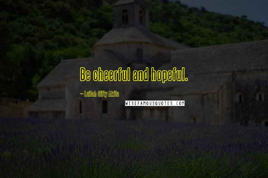 Lailah Gifty Akita Quotes: Be cheerful and hopeful.