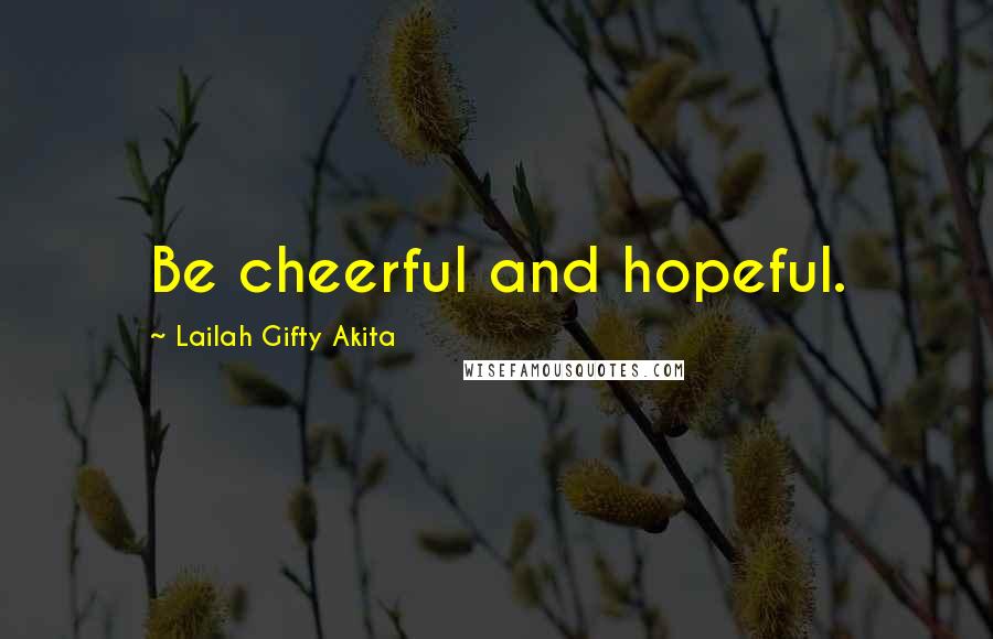 Lailah Gifty Akita Quotes: Be cheerful and hopeful.