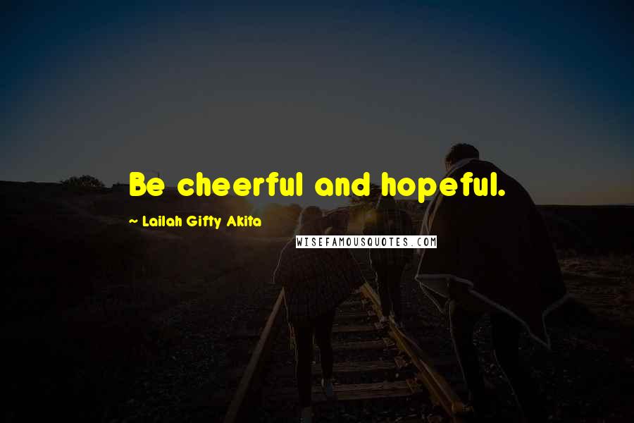 Lailah Gifty Akita Quotes: Be cheerful and hopeful.