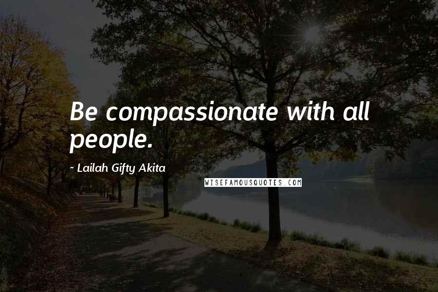 Lailah Gifty Akita Quotes: Be compassionate with all people.