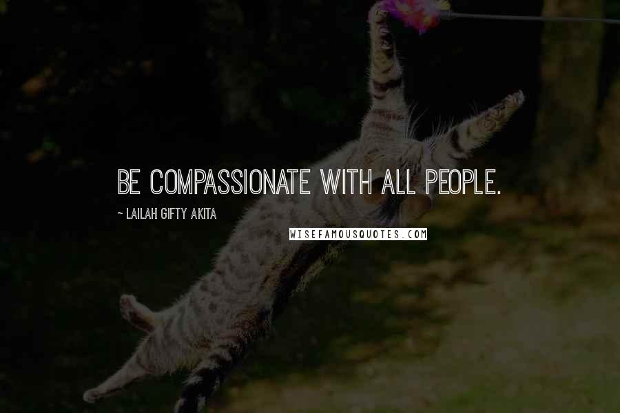 Lailah Gifty Akita Quotes: Be compassionate with all people.