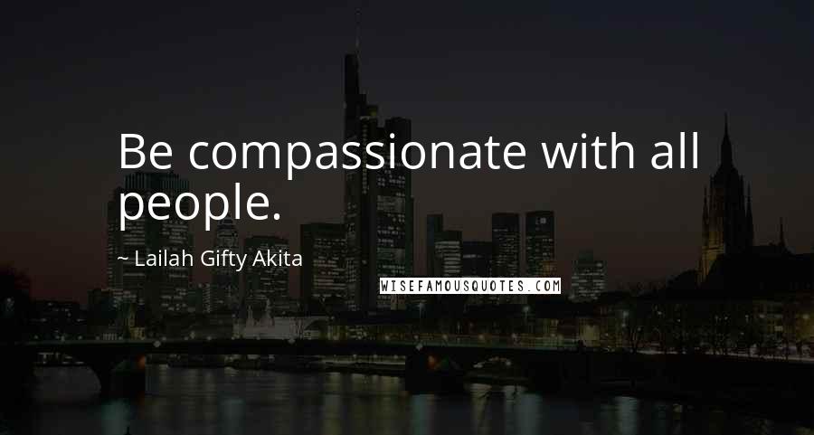 Lailah Gifty Akita Quotes: Be compassionate with all people.