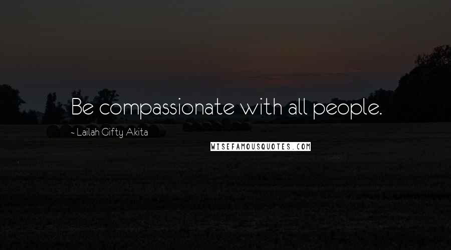 Lailah Gifty Akita Quotes: Be compassionate with all people.