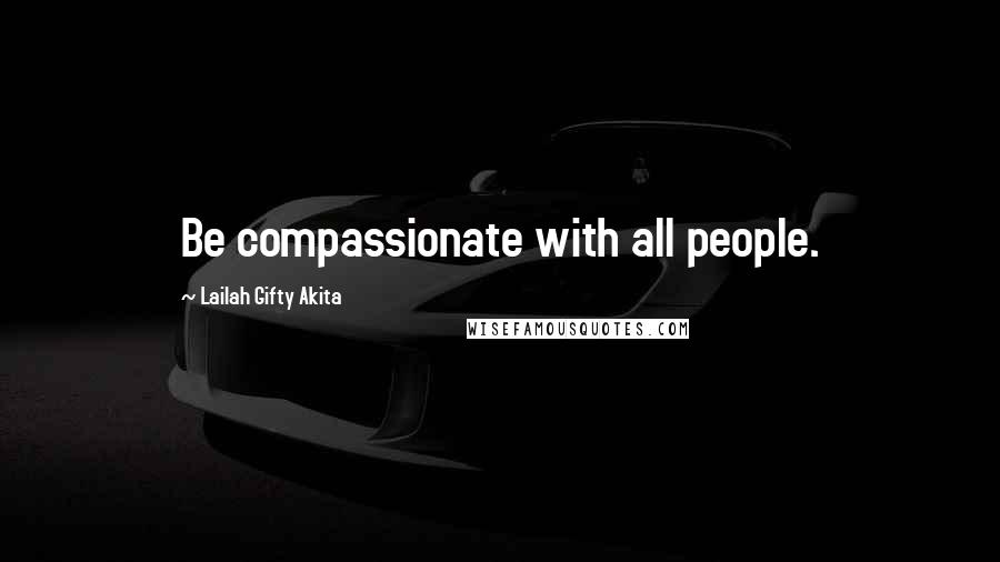 Lailah Gifty Akita Quotes: Be compassionate with all people.