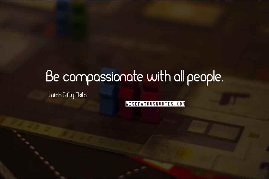 Lailah Gifty Akita Quotes: Be compassionate with all people.