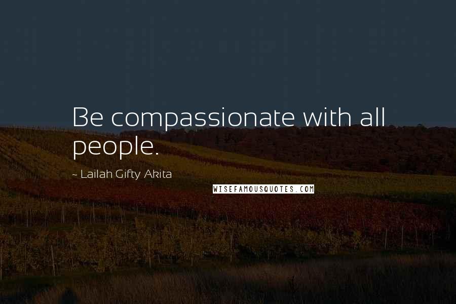 Lailah Gifty Akita Quotes: Be compassionate with all people.