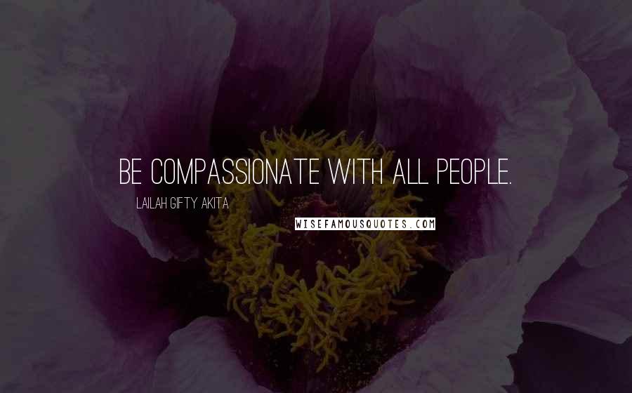 Lailah Gifty Akita Quotes: Be compassionate with all people.