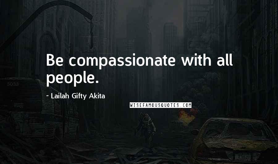 Lailah Gifty Akita Quotes: Be compassionate with all people.