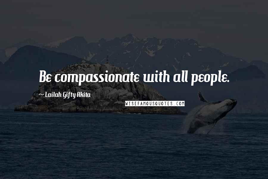 Lailah Gifty Akita Quotes: Be compassionate with all people.