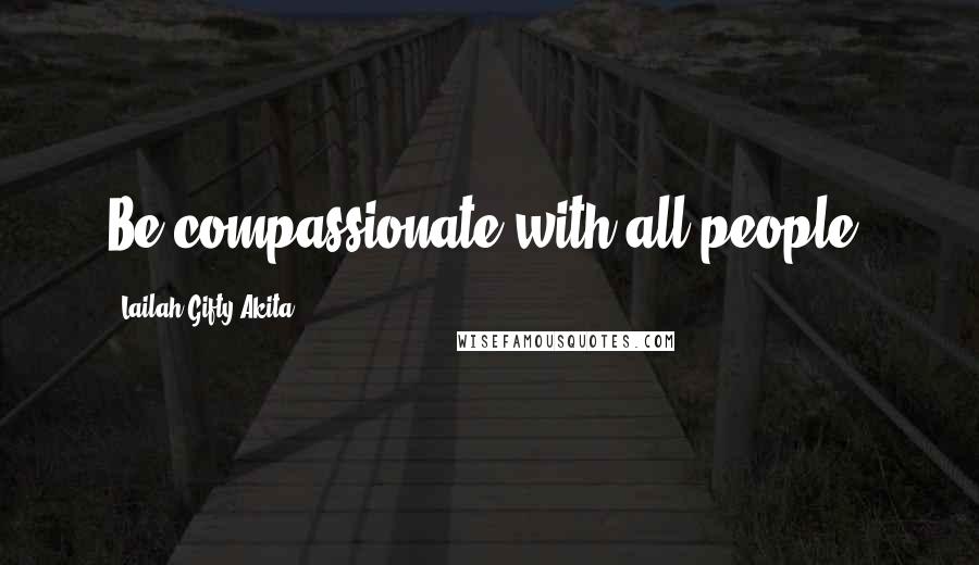 Lailah Gifty Akita Quotes: Be compassionate with all people.