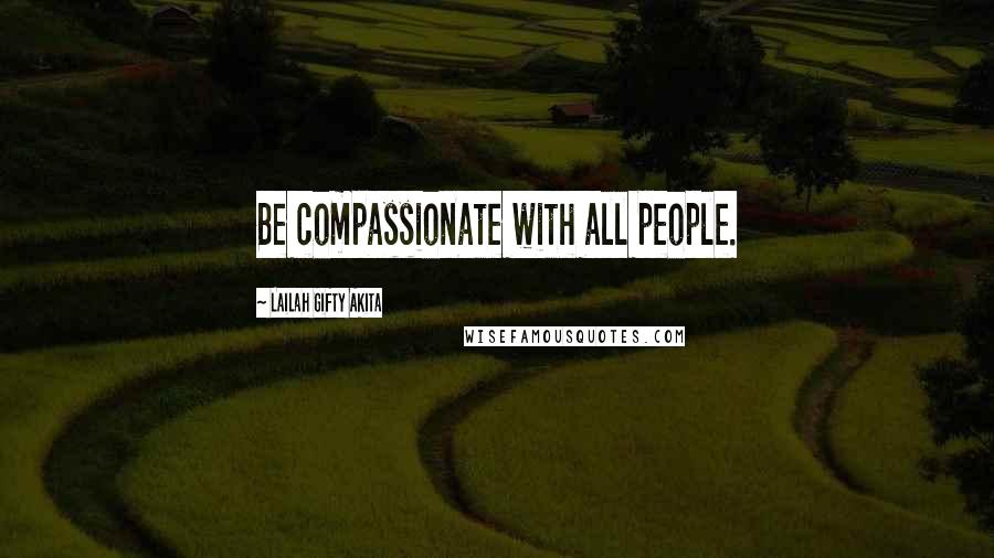 Lailah Gifty Akita Quotes: Be compassionate with all people.