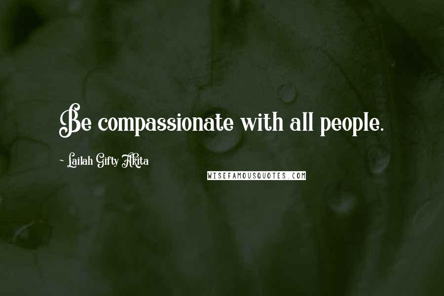 Lailah Gifty Akita Quotes: Be compassionate with all people.