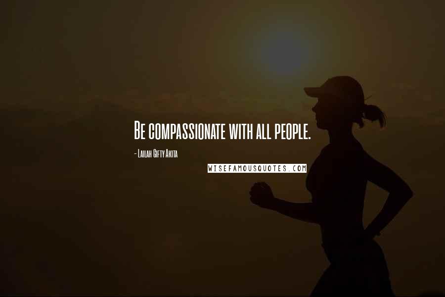 Lailah Gifty Akita Quotes: Be compassionate with all people.