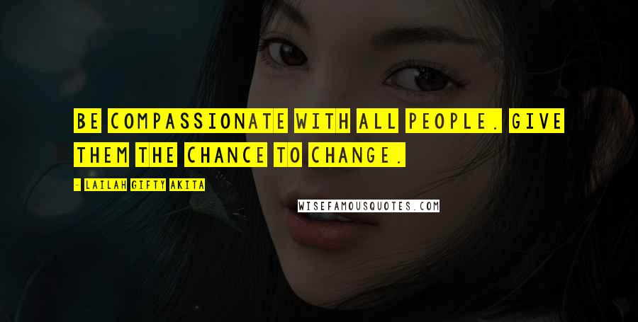 Lailah Gifty Akita Quotes: Be compassionate with all people. Give them the chance to change.