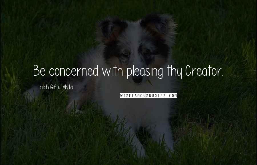 Lailah Gifty Akita Quotes: Be concerned with pleasing thy Creator.