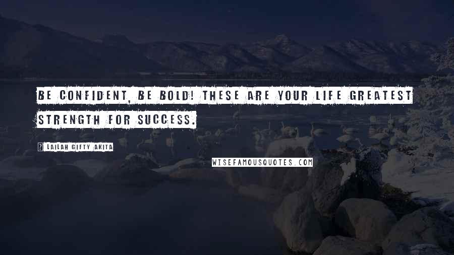 Lailah Gifty Akita Quotes: Be confident, be bold! These are your life greatest strength for success.