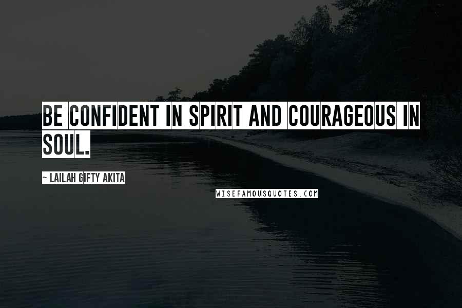 Lailah Gifty Akita Quotes: Be confident in spirit and courageous in soul.
