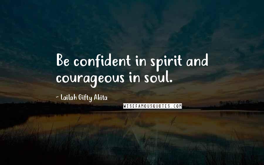 Lailah Gifty Akita Quotes: Be confident in spirit and courageous in soul.