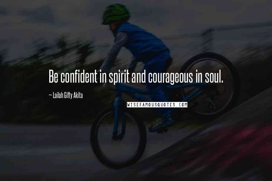 Lailah Gifty Akita Quotes: Be confident in spirit and courageous in soul.
