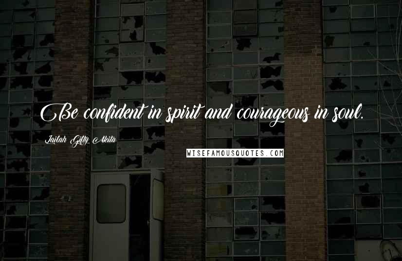 Lailah Gifty Akita Quotes: Be confident in spirit and courageous in soul.