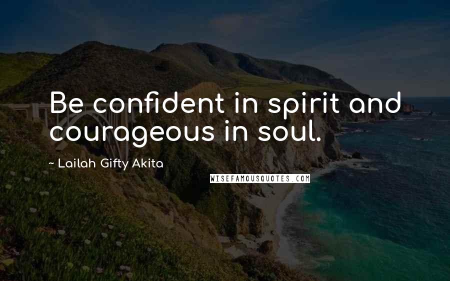 Lailah Gifty Akita Quotes: Be confident in spirit and courageous in soul.