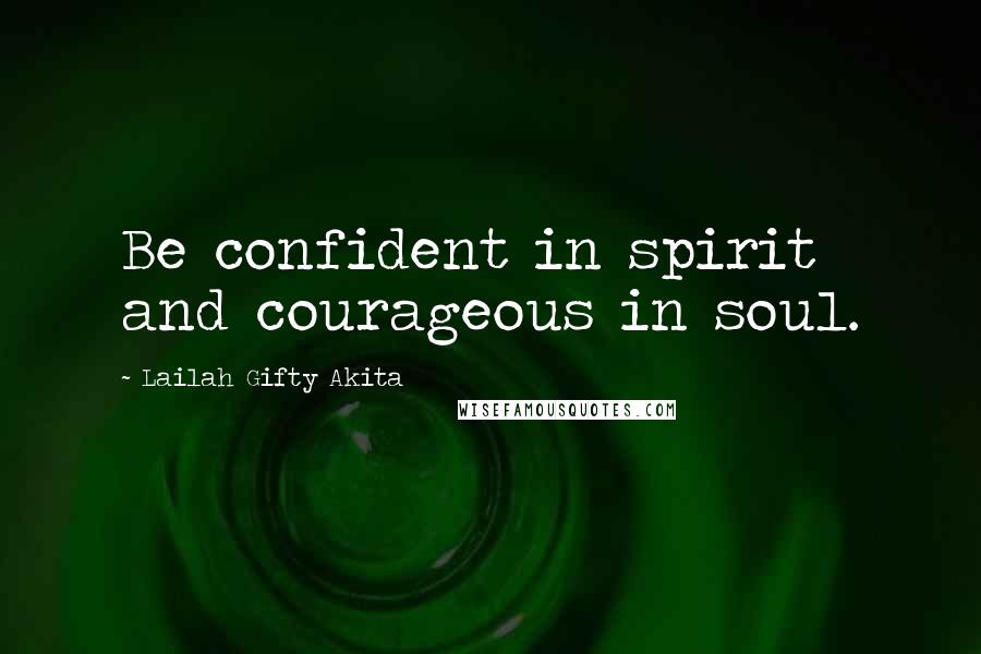 Lailah Gifty Akita Quotes: Be confident in spirit and courageous in soul.