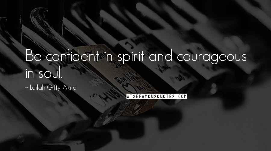 Lailah Gifty Akita Quotes: Be confident in spirit and courageous in soul.