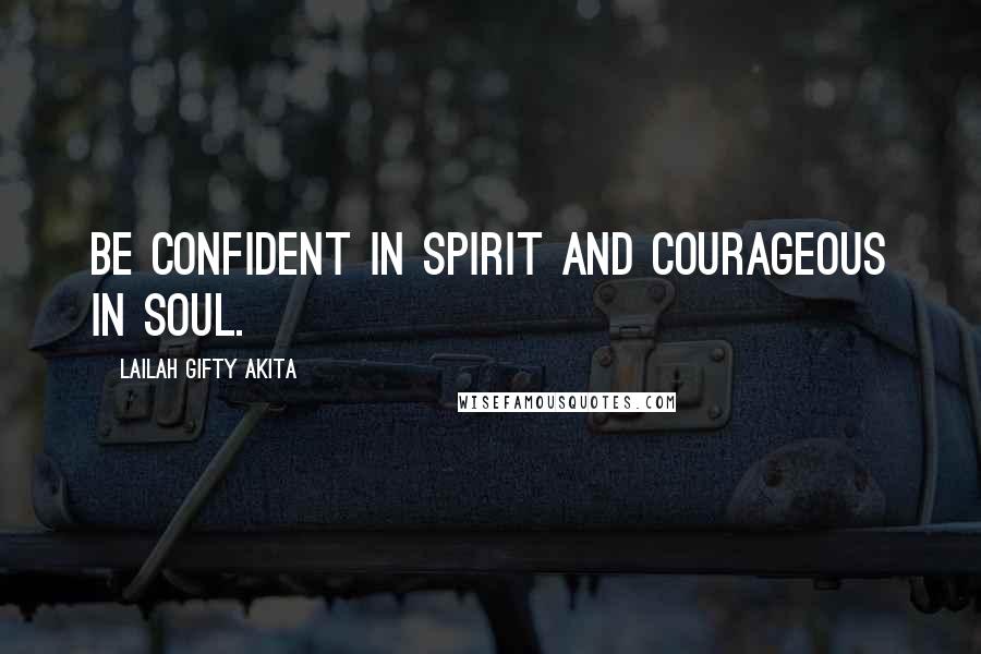 Lailah Gifty Akita Quotes: Be confident in spirit and courageous in soul.