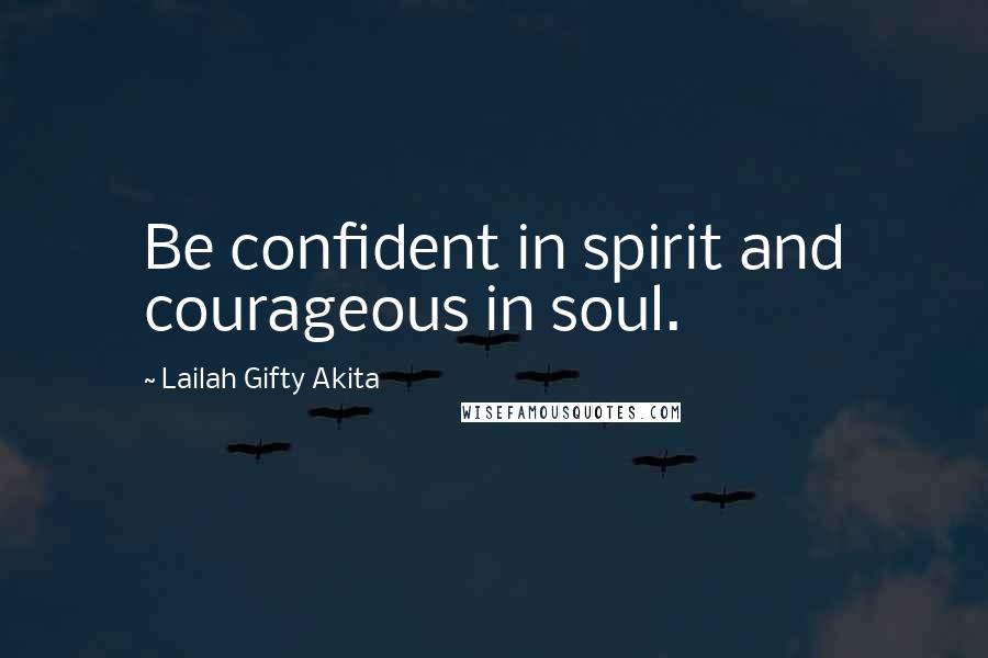 Lailah Gifty Akita Quotes: Be confident in spirit and courageous in soul.