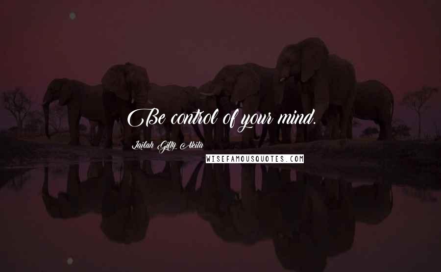 Lailah Gifty Akita Quotes: Be control of your mind.