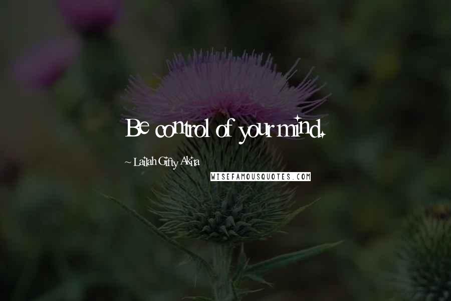 Lailah Gifty Akita Quotes: Be control of your mind.