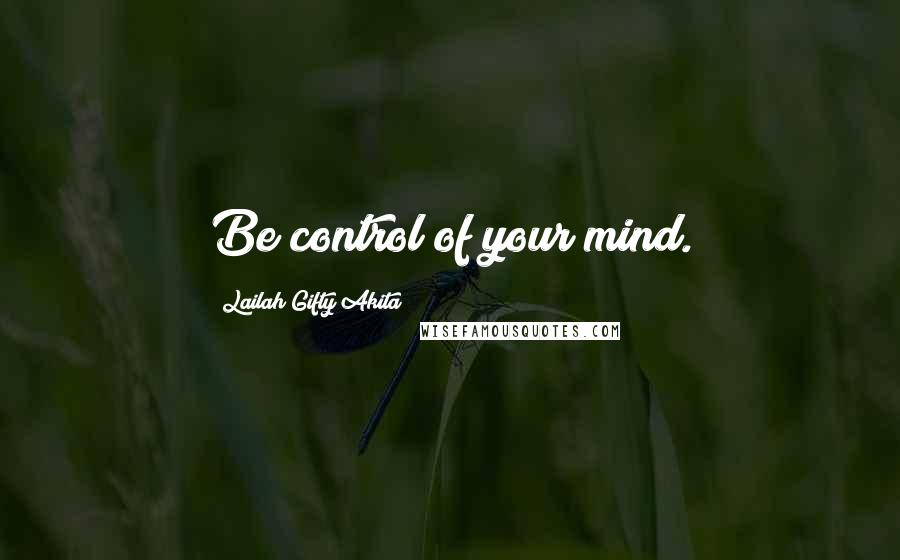 Lailah Gifty Akita Quotes: Be control of your mind.