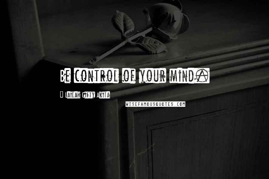 Lailah Gifty Akita Quotes: Be control of your mind.
