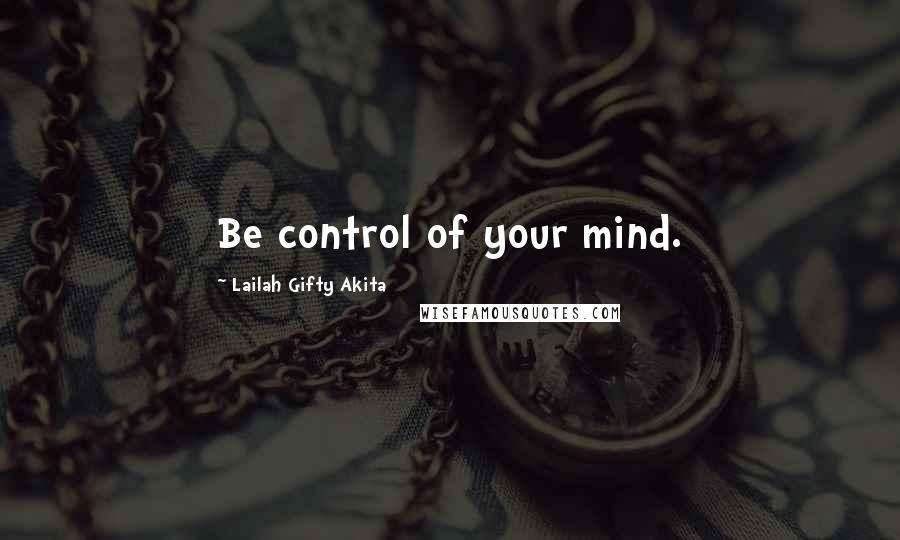 Lailah Gifty Akita Quotes: Be control of your mind.