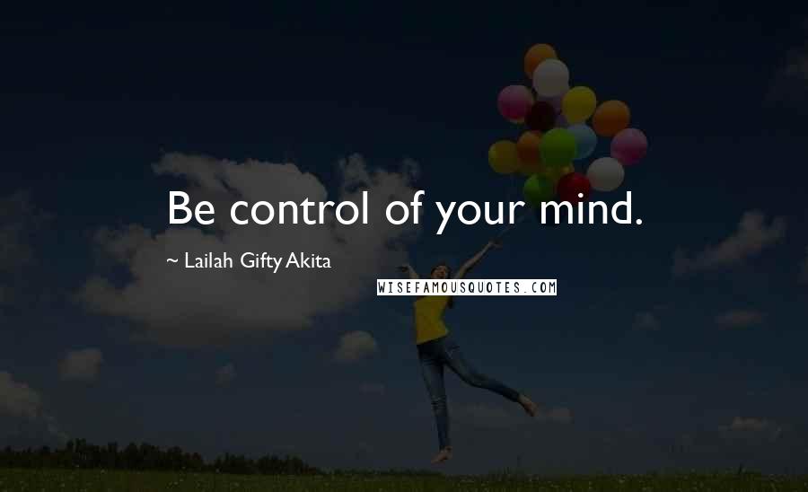 Lailah Gifty Akita Quotes: Be control of your mind.