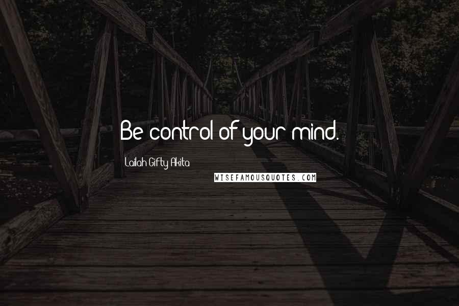 Lailah Gifty Akita Quotes: Be control of your mind.