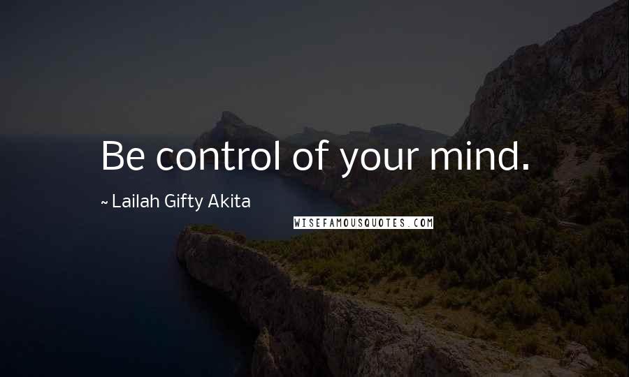 Lailah Gifty Akita Quotes: Be control of your mind.