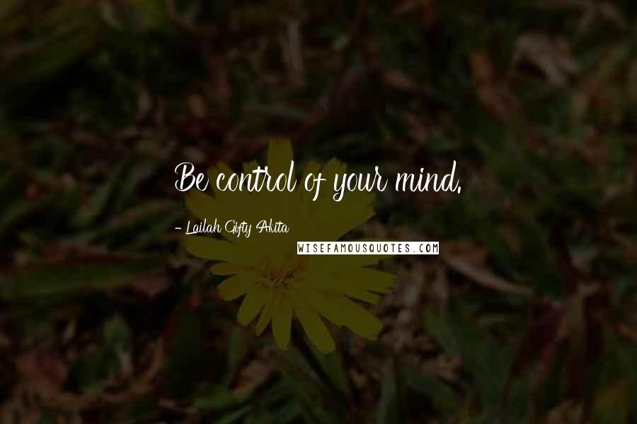 Lailah Gifty Akita Quotes: Be control of your mind.